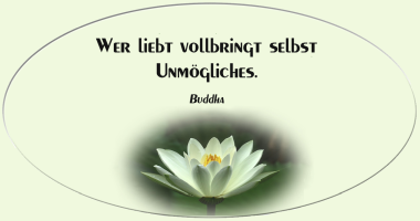 Wer liebt vollbringt selbst Unmögliches, -Lord Buddha-